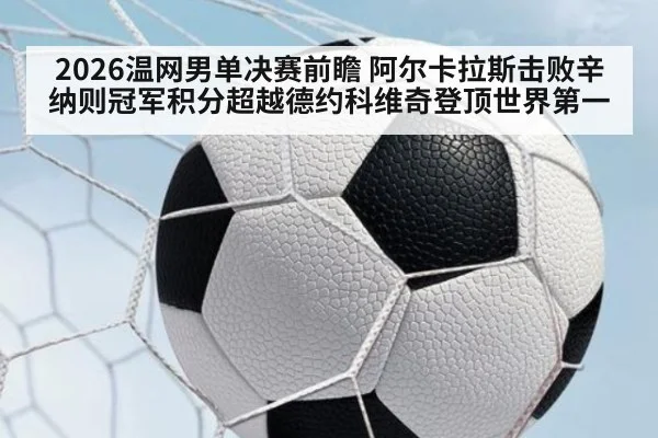 2026温网男单决赛前瞻 阿尔卡拉斯击败辛纳则冠军积分超越德约科维奇登顶世界第一