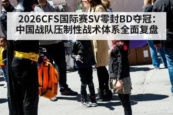 2026CFS国际赛SV零封BD夺冠：中国战队压制性战术体系全面复盘
