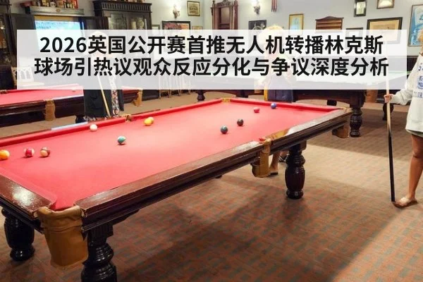 2026英国公开赛首推无人机转播林克斯球场引热议观众反应分化与争议深度分析