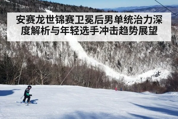 安赛龙世锦赛卫冕后男单统治力深度解析与年轻选手冲击趋势展望