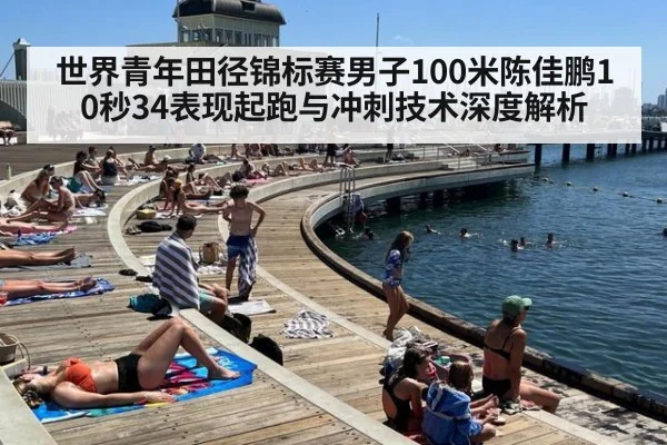 世界青年田径锦标赛男子100米陈佳鹏10秒34表现起跑与冲刺技术深度解析