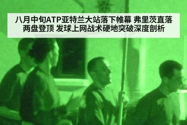 八月中旬ATP亚特兰大站落下帷幕 弗里茨直落两盘登顶 发球上网战术硬地突破深度剖析