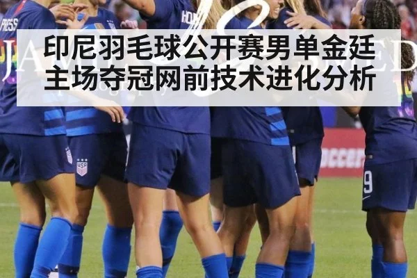 印尼羽毛球公开赛男单金廷主场夺冠网前技术进化分析
