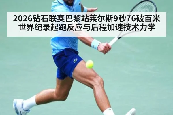 2026钻石联赛巴黎站莱尔斯9秒76破百米世界纪录起跑反应与后程加速技术力学