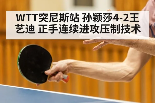 WTT突尼斯站 孙颖莎4-2王艺迪 正手连续进攻压制技术