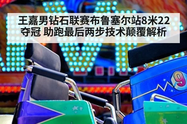 王嘉男钻石联赛布鲁塞尔站8米22夺冠 助跑最后两步技术颠覆解析