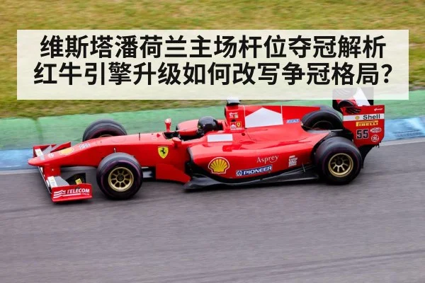 维斯塔潘荷兰主场杆位夺冠解析 红牛引擎升级如何改写争冠格局?