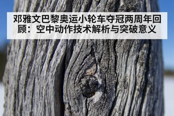 邓雅文巴黎奥运小轮车夺冠两周年回顾:空中动作技术解析与突破意义