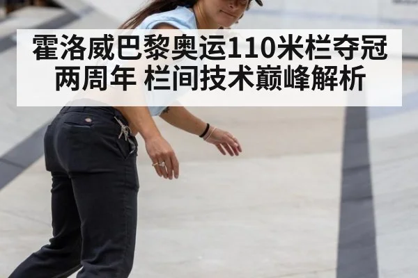 霍洛威巴黎奥运110米栏夺冠两周年 栏间技术巅峰解析