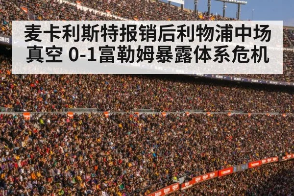 麦卡利斯特报销后利物浦中场真空 0-1富勒姆暴露体系危机